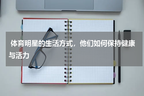  体育明星的生活方式，他们如何保持健康与活力 