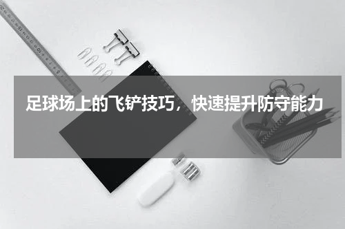  足球场上的飞铲技巧，快速提升防守能力 