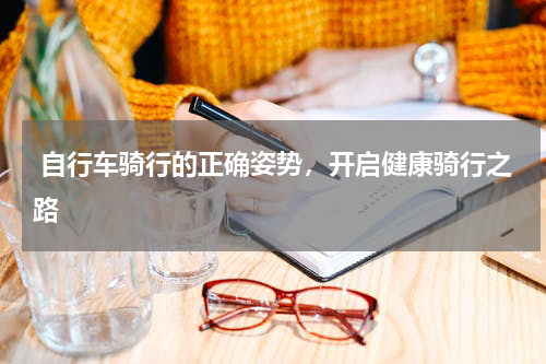  自行车骑行的正确姿势，开启健康骑行之路 