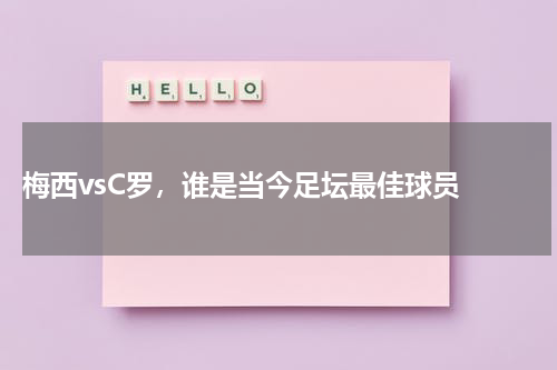  梅西vsC罗，谁是当今足坛最佳球员 