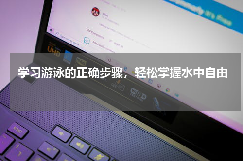 学习游泳的正确步骤，轻松掌握水中自由 