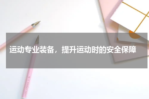  运动专业装备，提升运动时的安全保障