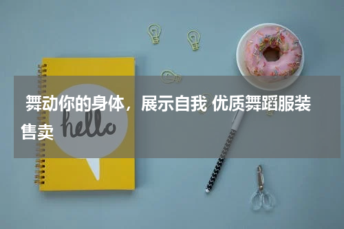  舞动你的身体，展示自我 优质舞蹈服装售卖 