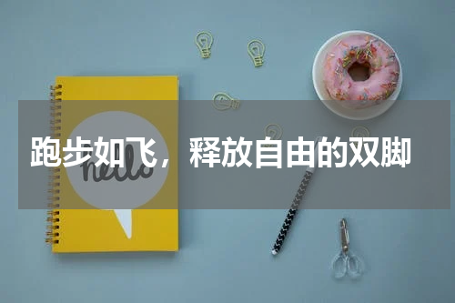  跑步如飞，释放自由的双脚