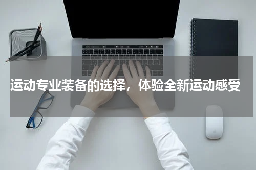  运动专业装备的选择，体验全新运动感受