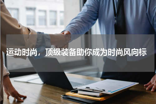  运动时尚，顶级装备助你成为时尚风向标