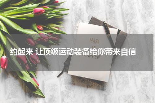  约起来 让顶级运动装备给你带来自信