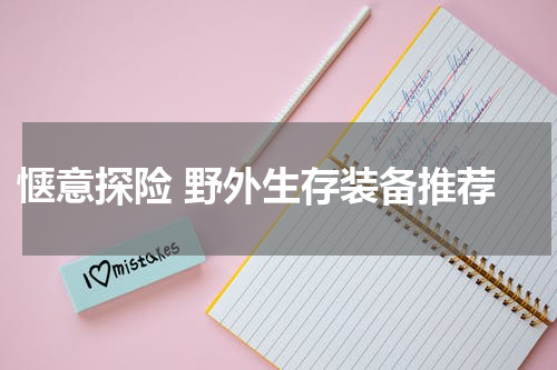  惬意探险 野外生存装备推荐