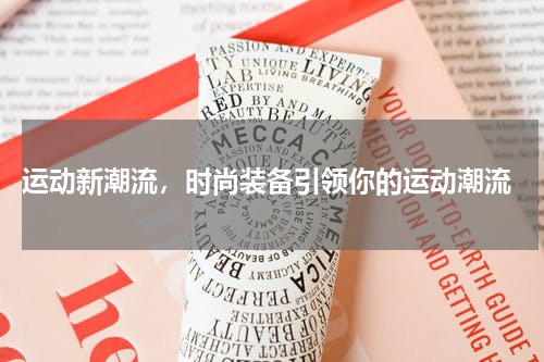  运动新潮流，时尚装备引领你的运动潮流