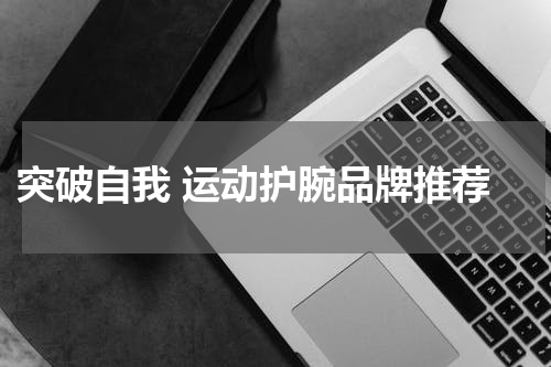  突破自我 运动护腕品牌推荐
