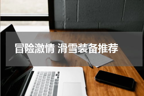  冒险激情 滑雪装备推荐