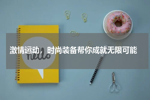 激情运动，时尚装备帮你成就无限可能