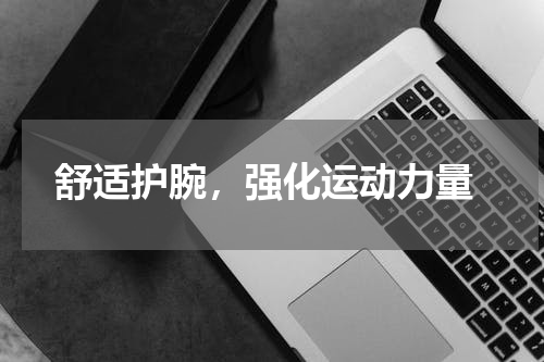  舒适护腕，强化运动力量