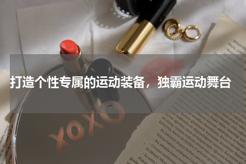  打造个性专属的运动装备，独霸运动舞台