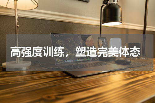  高强度训练，塑造完美体态