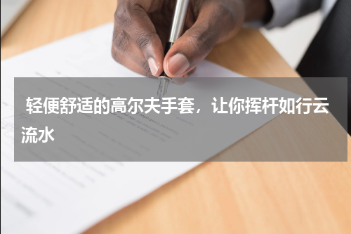  轻便舒适的高尔夫手套，让你挥杆如行云流水