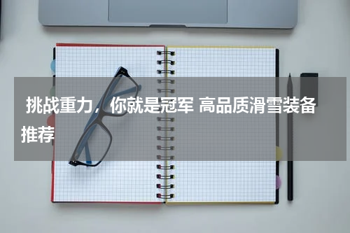  挑战重力，你就是冠军 高品质滑雪装备推荐 