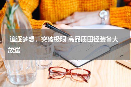  追逐梦想，突破极限 高品质田径装备大放送 