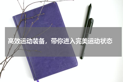  高效运动装备，带你进入完美运动状态