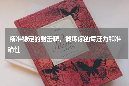 精准稳定的射击靶，锻炼你的专注力和准确性