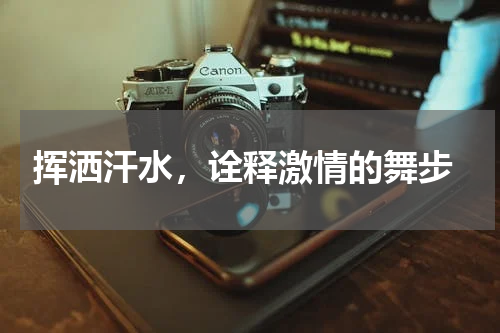  挥洒汗水，诠释激情的舞步