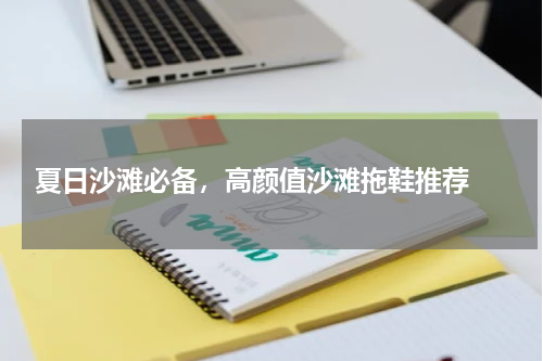  夏日沙滩必备，高颜值沙滩拖鞋推荐 