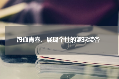  热血青春，展现个性的篮球装备