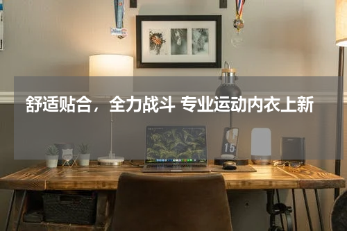  舒适贴合，全力战斗 专业运动内衣上新 