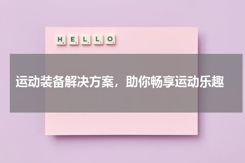  运动装备解决方案，助你畅享运动乐趣