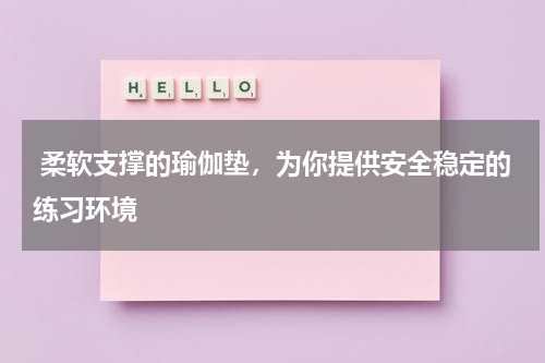  柔软支撑的瑜伽垫，为你提供安全稳定的练习环境