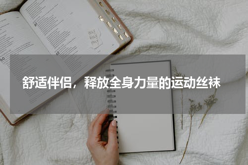  舒适伴侣，释放全身力量的运动丝袜