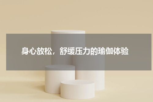  身心放松，舒缓压力的瑜伽体验