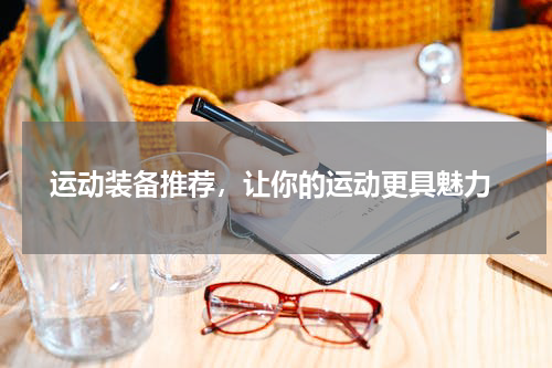  运动装备推荐，让你的运动更具魅力