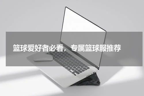  篮球爱好者必看，专属篮球服推荐 