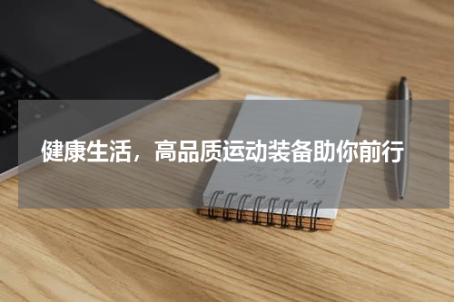  健康生活，高品质运动装备助你前行
