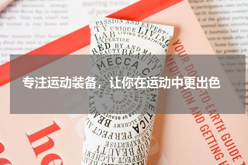  专注运动装备，让你在运动中更出色