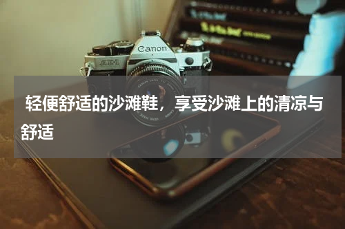  轻便舒适的沙滩鞋，享受沙滩上的清凉与舒适