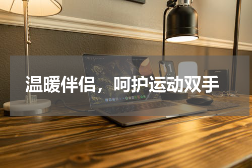  温暖伴侣，呵护运动双手