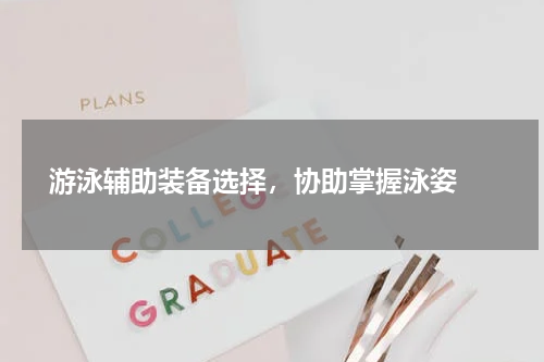 游泳辅助装备选择，协助掌握泳姿 