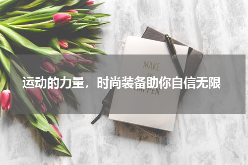  运动的力量，时尚装备助你自信无限