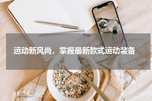  运动新风尚，掌握最新款式运动装备
