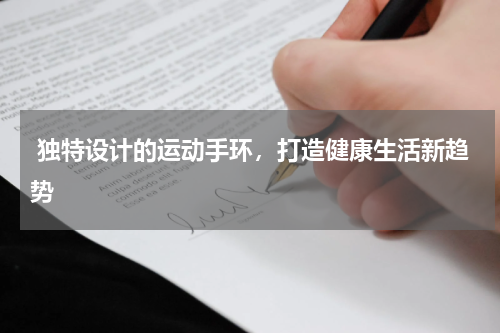  独特设计的运动手环，打造健康生活新趋势