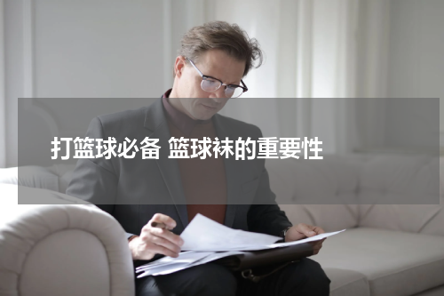  打篮球必备 篮球袜的重要性  