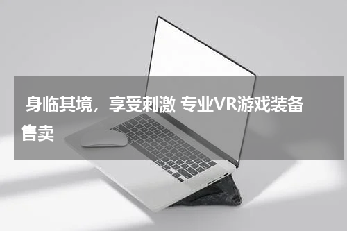  身临其境，享受刺激 专业VR游戏装备售卖 