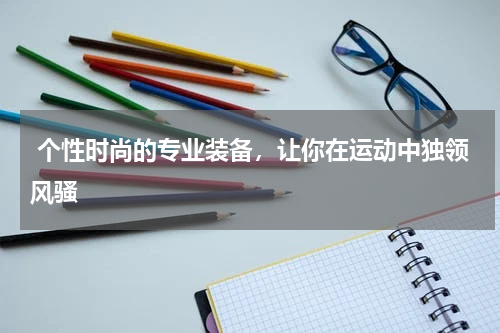 个性时尚的专业装备，让你在运动中独领风骚