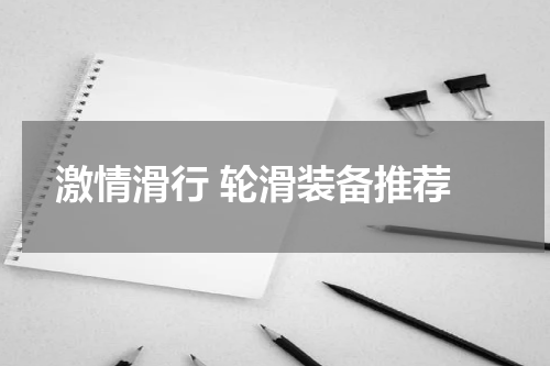 激情滑行 轮滑装备推荐