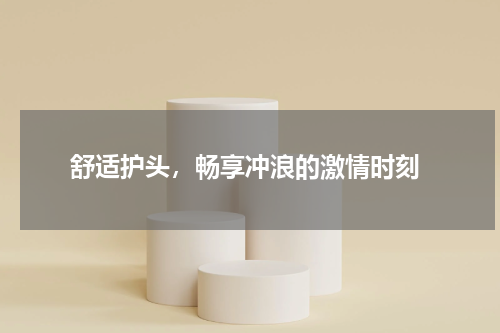  舒适护头，畅享冲浪的激情时刻