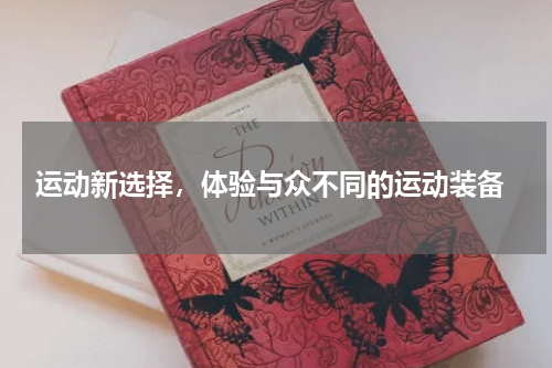  运动新选择，体验与众不同的运动装备