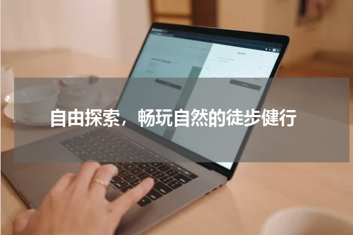  自由探索，畅玩自然的徒步健行