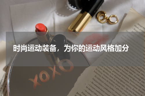  时尚运动装备，为你的运动风格加分